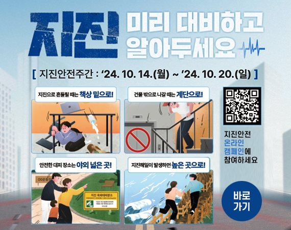 <p>지진 미리 대비하고 알아두세요<br></p><p>지진안전주간:'24. 10. 14.(월) ~ '24. 10. 20.(일)</p>